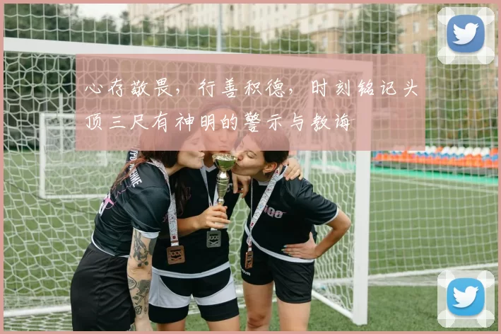 心存敬畏，行善积德，时刻铭记头顶三尺有神明的警示与教诲