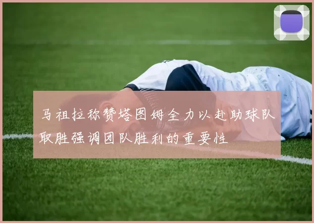马祖拉称赞塔图姆全力以赴助球队取胜强调团队胜利的重要性