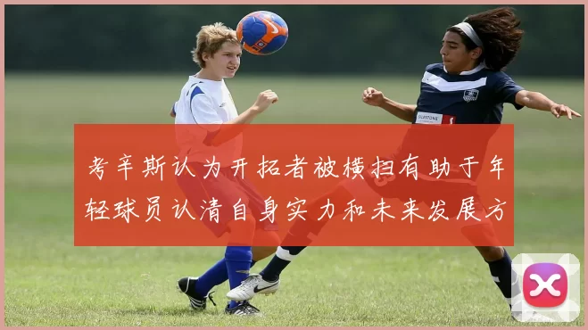 考辛斯认为开拓者被横扫有助于年轻球员认清自身实力和未来发展方向