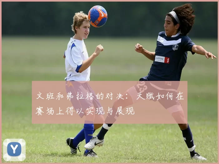 文班和弗拉格的对决：天赋如何在赛场上得以实现与展现