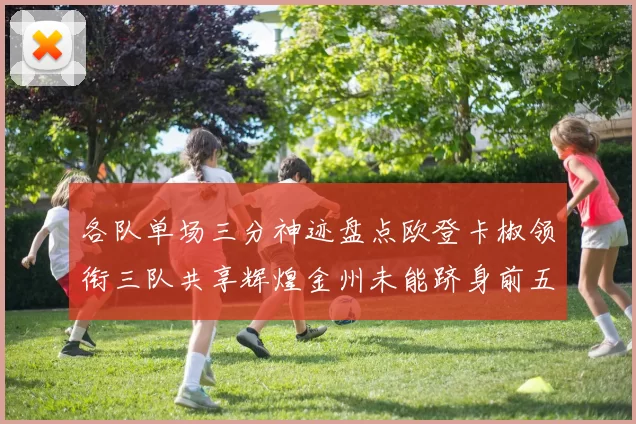 各队单场三分神迹盘点欧登卡椒领衔三队共享辉煌金州未能跻身前五