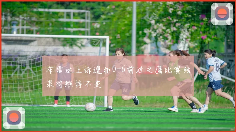 布雷达上诉遭拒0-6前进之鹰比赛结果将维持不变