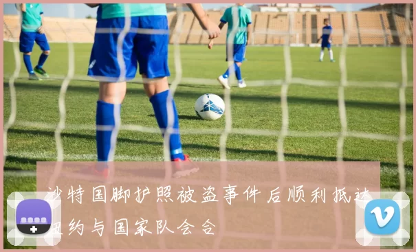 沙特国脚护照被盗事件后顺利抵达纽约与国家队会合
