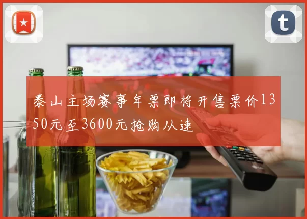泰山主场赛事年票即将开售票价1350元至3600元抢购从速