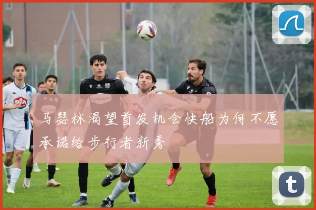 马瑟林渴望首发机会快船为何不愿承诺给步行者新秀